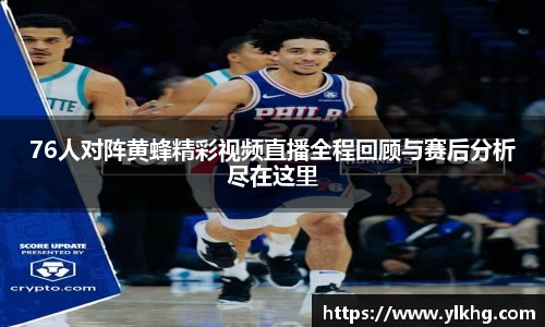 76人对阵黄蜂精彩视频直播全程回顾与赛后分析尽在这里